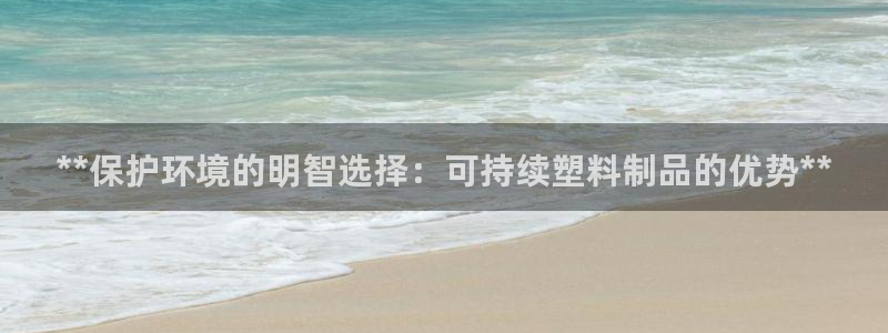 太陽成集團(tuán)tyc234cc福利：**保護(hù)環(huán)境的明智選擇：可持