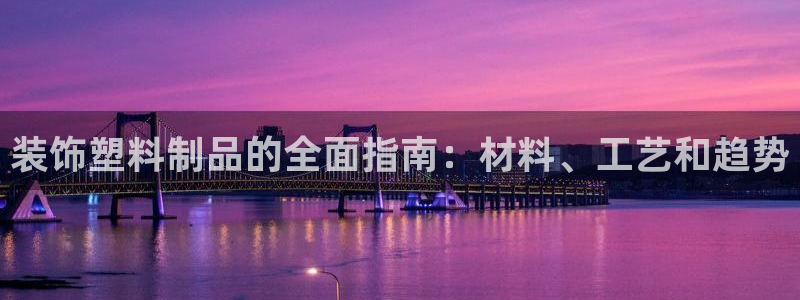 太陽集團(tuán)城官網(wǎng)：裝飾塑料制品的全面指南：材料、工藝和趨勢