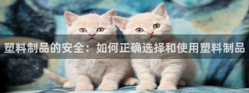 太陽集團(tuán)娛樂場：塑料制品的安全：如何正確選擇和使用塑料制品