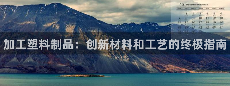 太陽集團股東：加工塑料制品：創(chuàng)新材料和工藝的終極指南