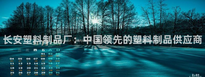 太陽(yáng)成集團(tuán)app：長(zhǎng)安塑料制品廠：中國(guó)領(lǐng)先的塑料制品供應(yīng)商