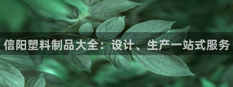 太陽集團1088vip：信陽塑料制品大全：設(shè)計、生產(chǎn)一站式服