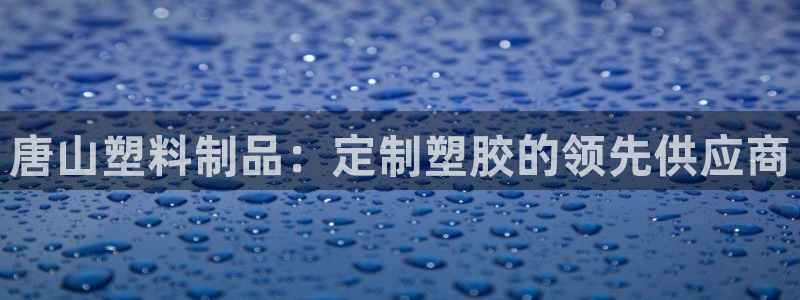 8827太陽集團官網(wǎng)：唐山塑料制品：定制塑膠的領(lǐng)先供應(yīng)商