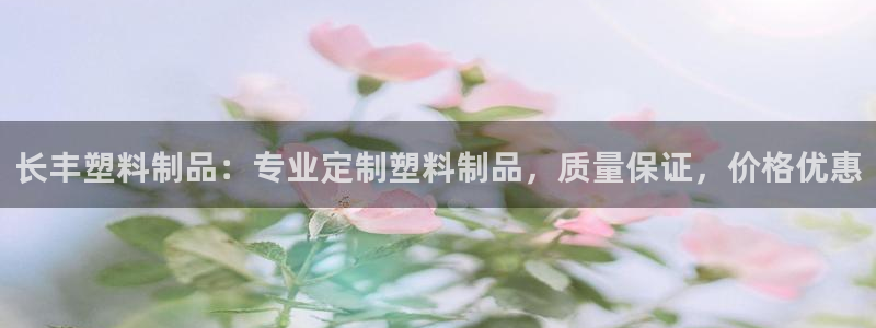 太陽誠集團電影：長豐塑料制品：專業(yè)定制塑料制品，質(zhì)量保證，價