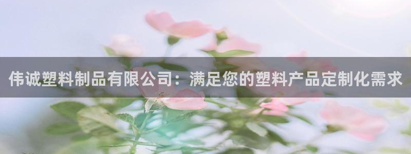 太陽(yáng)集團(tuán)娛樂(lè)官方網(wǎng)站入口：偉誠(chéng)塑料制品有限公司：滿足您的塑料