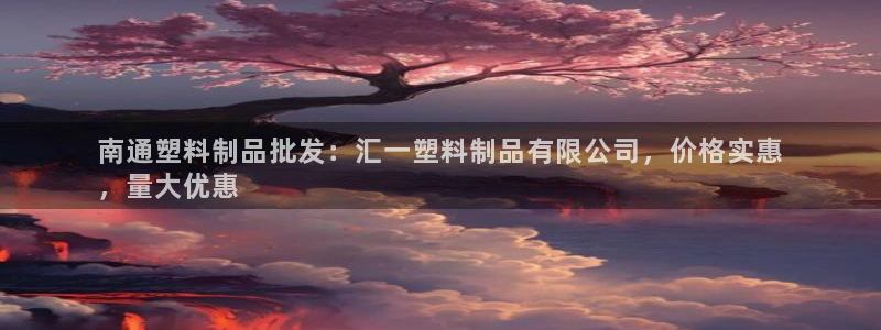 太陽(yáng)app下載網(wǎng)址進(jìn)入：南通塑料制品批發(fā)：匯一塑料制品有限公