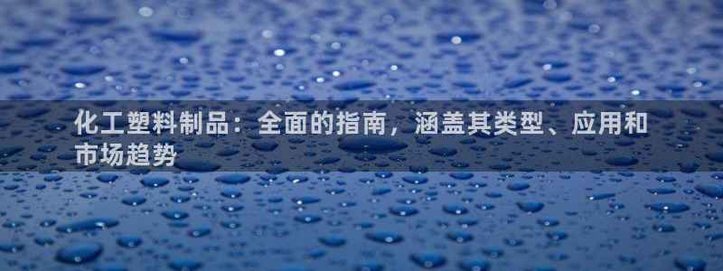 太陽(yáng)成集團(tuán)網(wǎng)址 app：化工塑料制品：全面的指南，涵蓋其類型