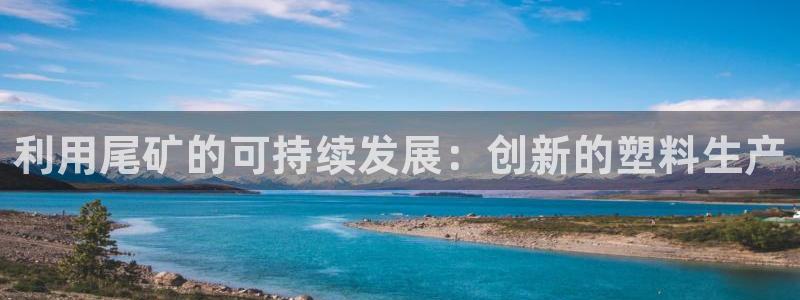 冷たい太陽(yáng)：利用尾礦的可持續(xù)發(fā)展：創(chuàng)新的塑料生產(chǎn)