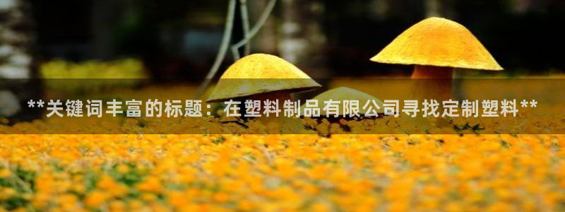 太陽成集團tyc122ccvlp：**關(guān)鍵詞豐富的標題：在塑