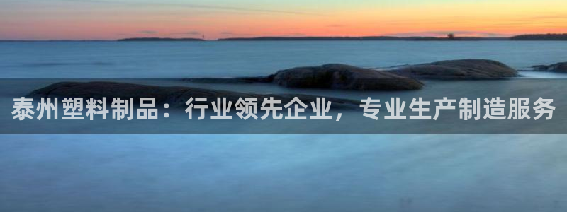 太陽(yáng)成集團(tuán)tyc122cc下載：泰州塑料制品：行業(yè)領(lǐng)先企業(yè)，