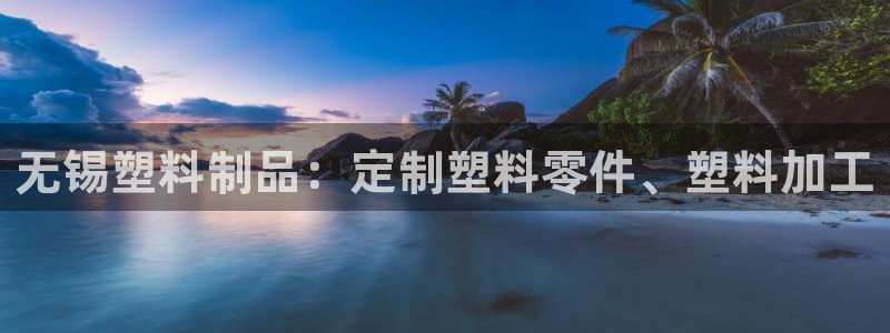 太陽(yáng)集團(tuán)股份有限公司官網(wǎng)：無(wú)錫塑料制品：定制塑料零件、塑料加
