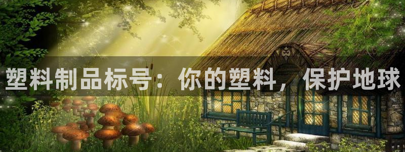 太陽集團電子游戲官網(wǎng)小額充值：塑料制品標號：你的塑料，保護地